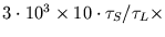 $3\cdot10^3\times 10\cdot\tau_S /\tau_L\times$