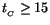 $t_{_C}\ge 15$
