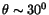 $\theta \sim 30^{0}$