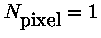 $N_{\mbox{pixel}} = 1$