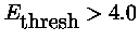 $E_{\mbox{thresh}}>4.0$
