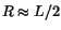 $ R \approx L/2$