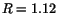 $ R = 1.12$